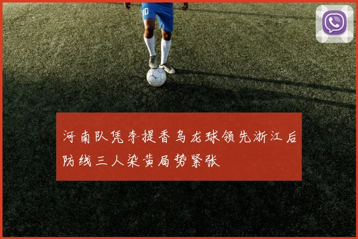 河南队凭李提香乌龙球领先浙江后防线三人染黄局势紧张