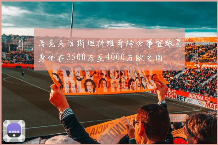 马竞关注斯坦科维奇转会事宜球员身价在3500万至4000万欧之间