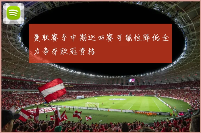 曼联赛季中期巡回赛可能性降低全力争夺欧冠资格