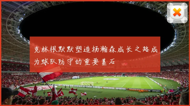 克林根默默塑造杨瀚森成长之路成为球队防守的重要基石