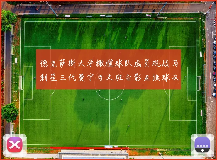 德克萨斯大学橄榄球队成员观战马刺星三代曼宁与文班合影互换球衣精彩瞬间