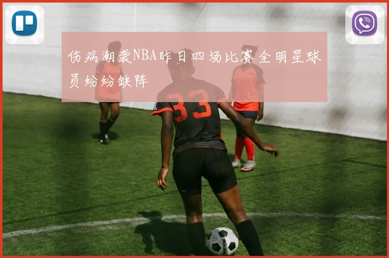 伤病潮袭NBA昨日四场比赛全明星球员纷纷缺阵