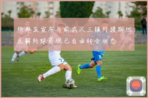 热那亚宣布与前武汉三镇外援斯坦丘解约球员现已自由转会状态