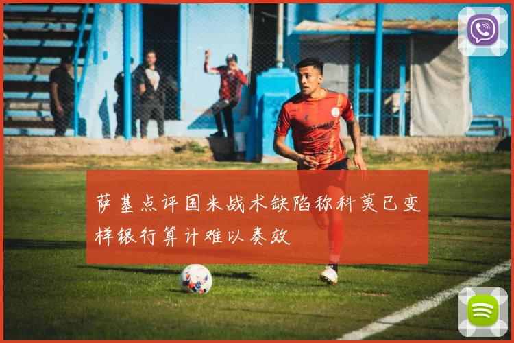 萨基点评国米战术缺陷称科莫已变样银行算计难以奏效