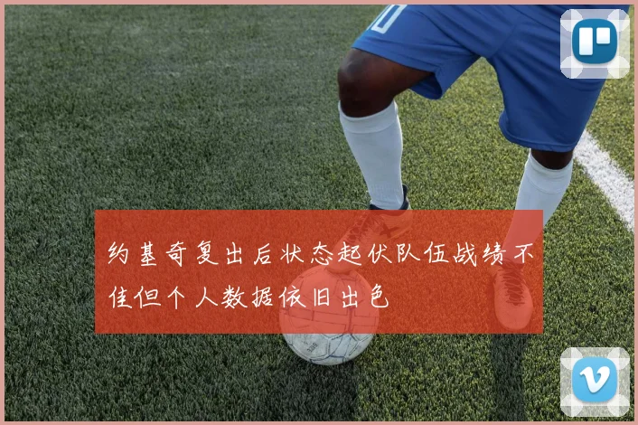 约基奇复出后状态起伏队伍战绩不佳但个人数据依旧出色