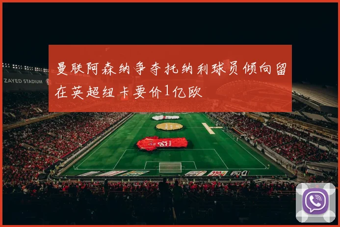 曼联阿森纳争夺托纳利球员倾向留在英超纽卡要价1亿欧