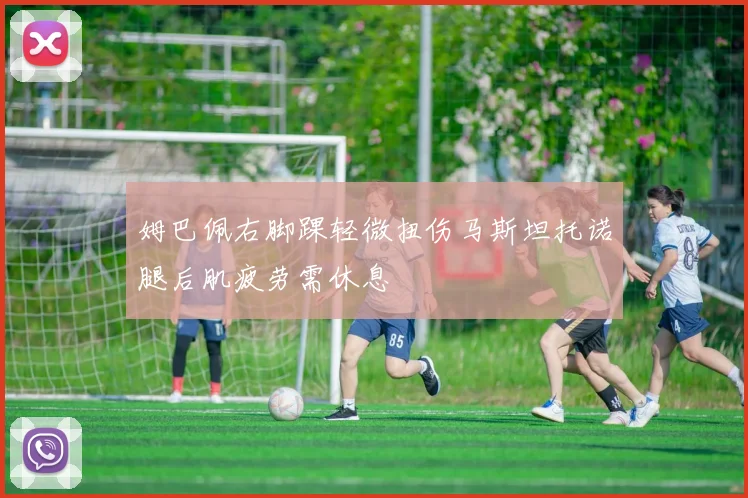 姆巴佩右脚踝轻微扭伤马斯坦托诺腿后肌疲劳需休息