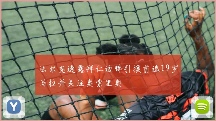 法尔克透露拜仁边锋引援首选19岁马拉并关注奥索里奥