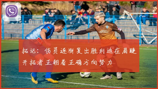 拓记：伤员逐渐复出胜利迫在眉睫开拓者正朝着正确方向努力