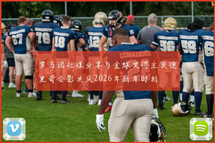 罗马诺社媒分享与金球奖得主莫德里奇合影共庆2026年新年时刻