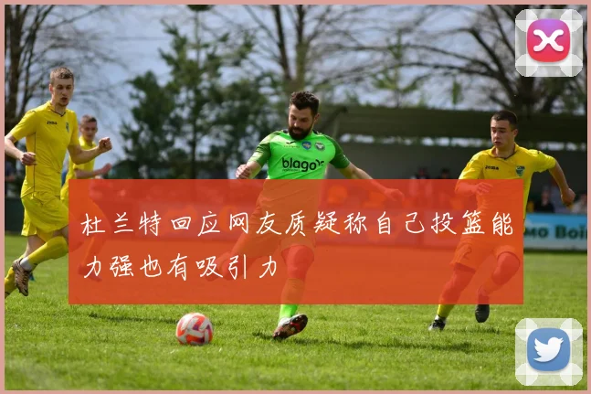杜兰特回应网友质疑称自己投篮能力强也有吸引力