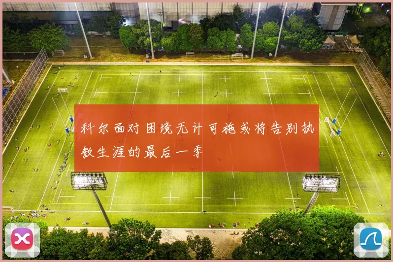 科尔面对困境无计可施或将告别执教生涯的最后一季