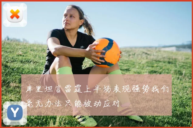 库里坦言雷霆上半场表现强势我们毫无办法只能被动应对