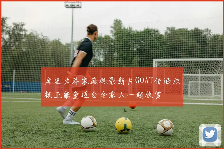 库里力荐家庭观影新片GOAT传递积极正能量适合全家人一起欣赏