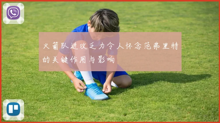 火箭队进攻乏力令人怀念范弗里特的关键作用与影响