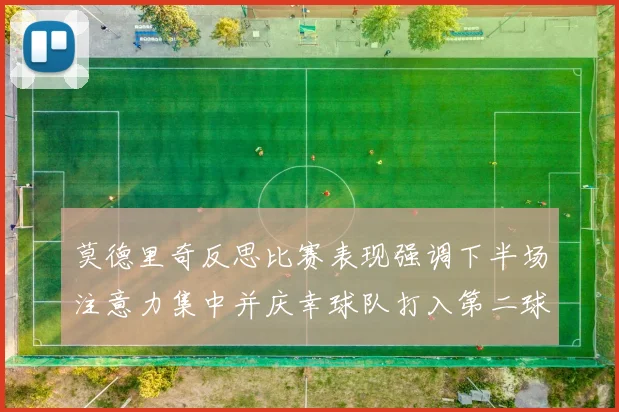 莫德里奇反思比赛表现强调下半场注意力集中并庆幸球队打入第二球
