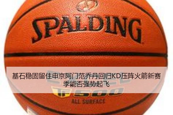 基石稳固留住申京阿门范乔丹回归KD压阵火箭新赛季能否强势起飞 | HaoBo